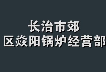 长治市郊区焱阳锅炉经营部