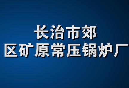 长治市郊区矿原常压锅炉厂