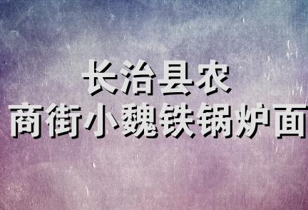 长治县农商街小魏铁锅炉面