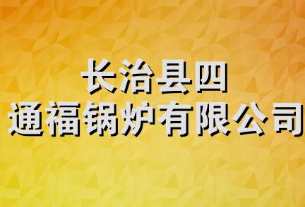 长治县四通福锅炉有限公司