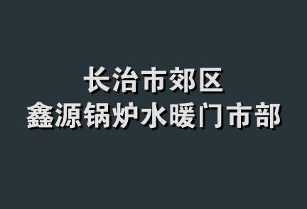 长治市郊区鑫源锅炉水暖门市部