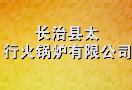 长治县太行火锅炉有限公司