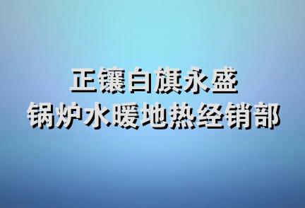 正镶白旗永盛锅炉水暖地热经销部