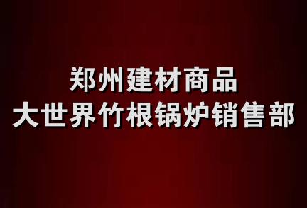 郑州建材商品大世界竹根锅炉销售部