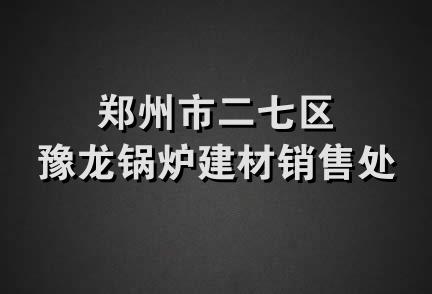 郑州市二七区豫龙锅炉建材销售处