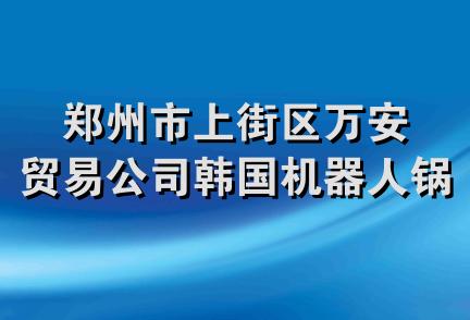 郑州市上街区万安贸易公司韩国机器人锅炉专卖行