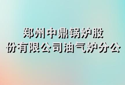 郑州中鼎锅炉股份有限公司油气炉分公司