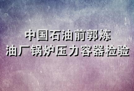 中国石油前郭炼油厂锅炉压力容器检验站