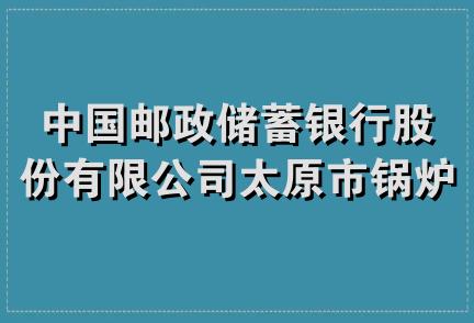 中国邮政储蓄银行股份有限公司太原市锅炉厂营业所