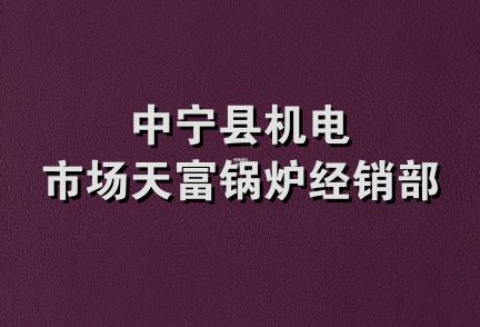 中宁县机电市场天富锅炉经销部