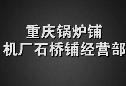 重庆锅炉铺机厂石桥铺经营部