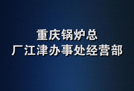 重庆锅炉总厂江津办事处经营部