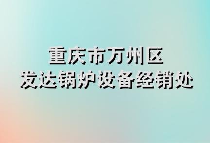 重庆市万州区发达锅炉设备经销处