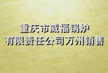 重庆市威福锅炉有限责任公司万州销售部