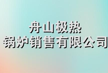 舟山极热锅炉销售有限公司