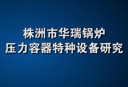 株洲市华瑞锅炉压力容器特种设备研究所