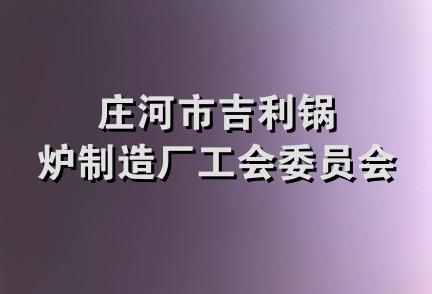 庄河市吉利锅炉制造厂工会委员会