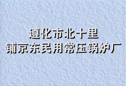 遵化市北十里铺京东民用常压锅炉厂