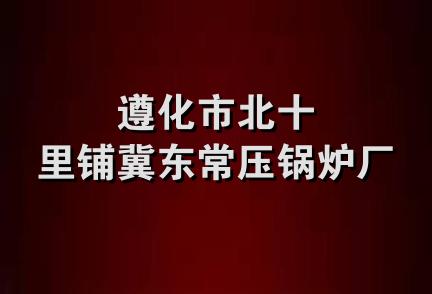 遵化市北十里铺冀东常压锅炉厂