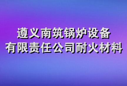 遵义南筑锅炉设备有限责任公司耐火材料经营部