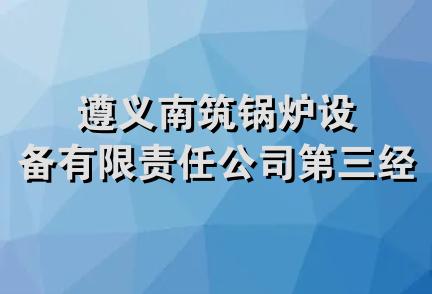 遵义南筑锅炉设备有限责任公司第三经营部