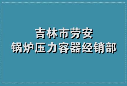 吉林市劳安锅炉压力容器经销部