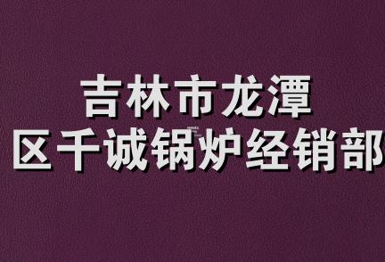 吉林市龙潭区千诚锅炉经销部