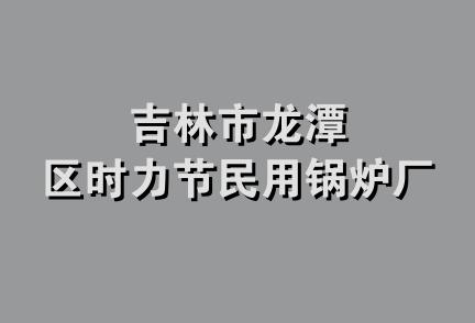 吉林市龙潭区时力节民用锅炉厂