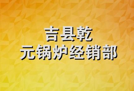 吉县乾元锅炉经销部