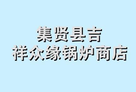 集贤县吉祥众缘锅炉商店