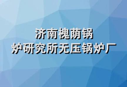 济南槐荫锅炉研究所无压锅炉厂