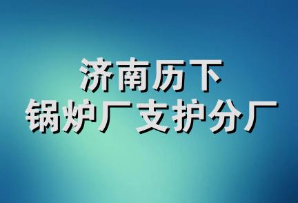 济南历下锅炉厂支护分厂