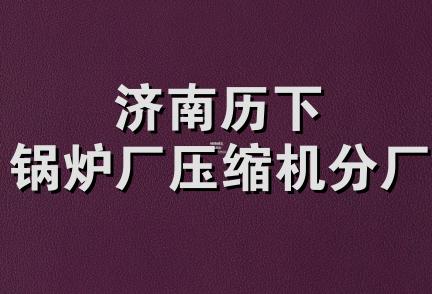 济南历下锅炉厂压缩机分厂