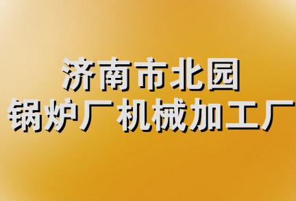 济南市北园锅炉厂机械加工厂