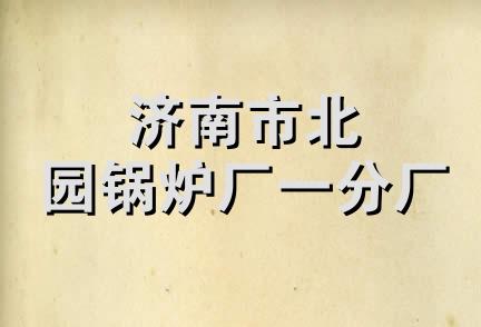 济南市北园锅炉厂一分厂