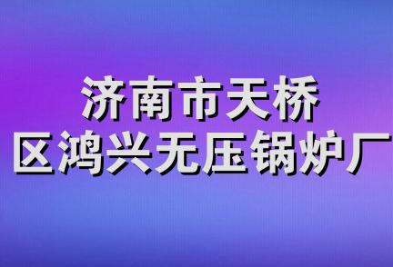 济南市天桥区鸿兴无压锅炉厂