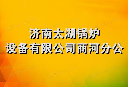 济南太湖锅炉设备有限公司商河分公司