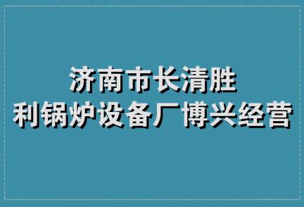 济南市长清胜利锅炉设备厂博兴经营部