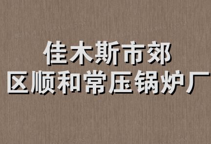 佳木斯市郊区顺和常压锅炉厂