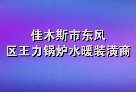 佳木斯市东风区王力锅炉水暖装潢商店