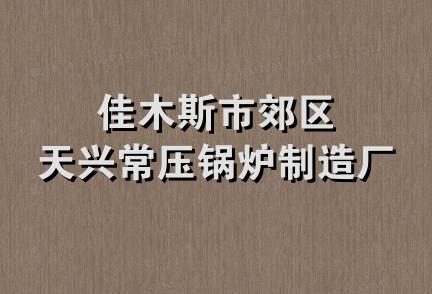 佳木斯市郊区天兴常压锅炉制造厂