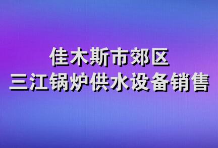 佳木斯市郊区三江锅炉供水设备销售处