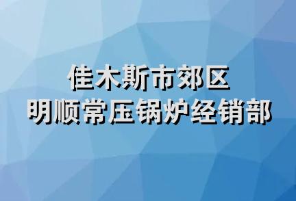 佳木斯市郊区明顺常压锅炉经销部