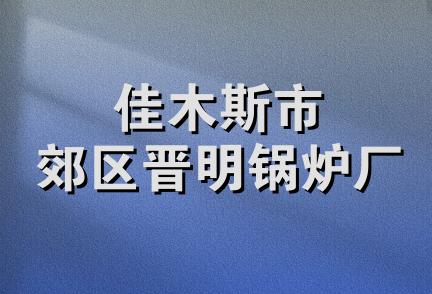 佳木斯市郊区晋明锅炉厂