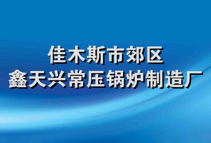 佳木斯市郊区鑫天兴常压锅炉制造厂