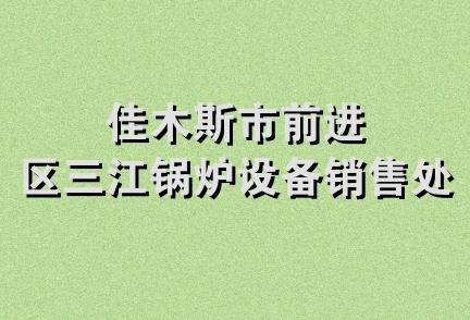 佳木斯市前进区三江锅炉设备销售处