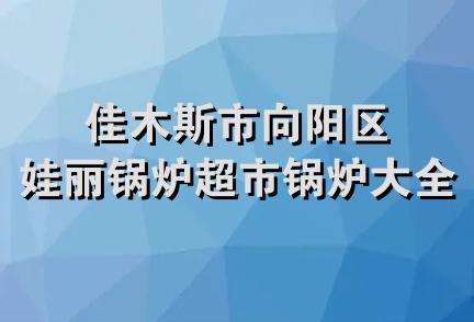 佳木斯市向阳区娃丽锅炉超市锅炉大全部