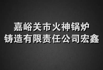 嘉峪关市火神锅炉铸造有限责任公司宏鑫分部