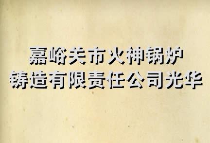 嘉峪关市火神锅炉铸造有限责任公司光华分部