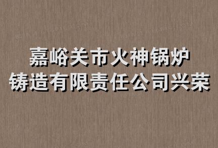 嘉峪关市火神锅炉铸造有限责任公司兴荣分部